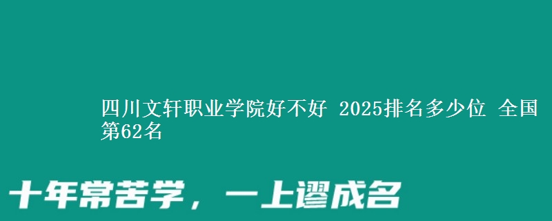 四川文轩职业学院好不好 2025排名多少位 全国第62名