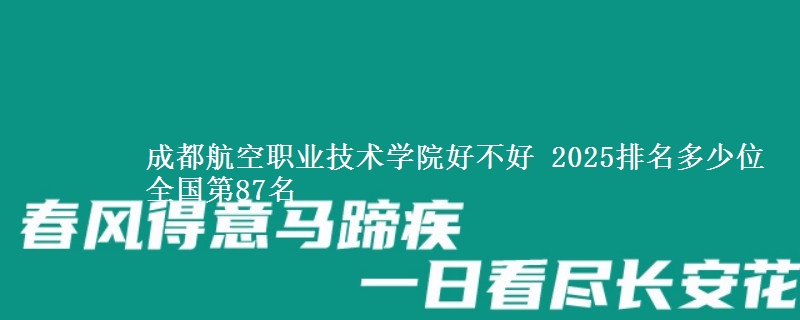 成都航空职业技术学院好不好 2025排名多少位 全国第87名