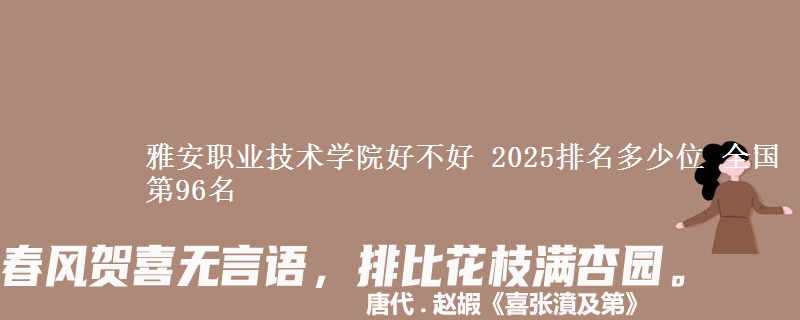 雅安职业技术学院好不好 2025排名多少位 全国第96名