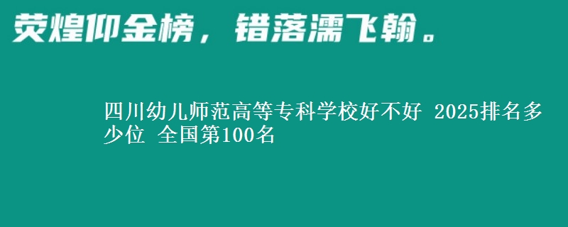 四川幼儿师范高等专科学校好不好 2025排名多少位 全国第100名