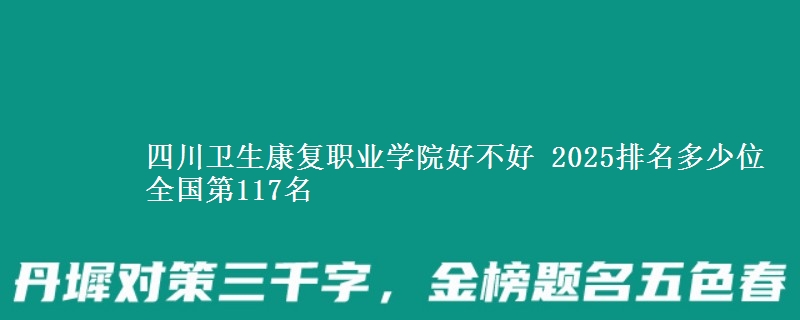 四川卫生康复职业学院好不好 2025排名多少位 全国第117名