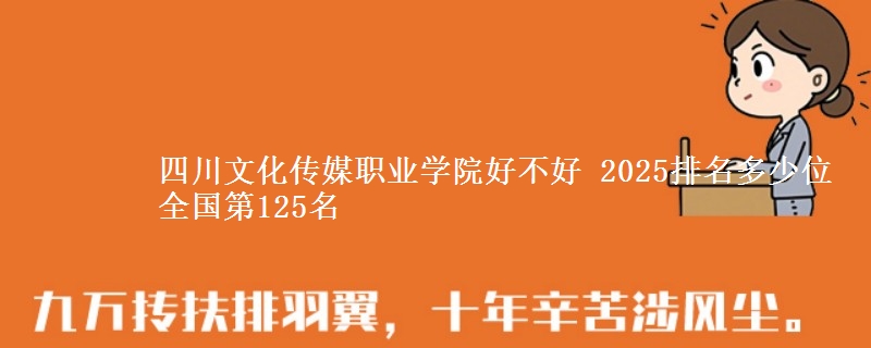 四川文化传媒职业学院好不好 2025排名多少位 全国第125名