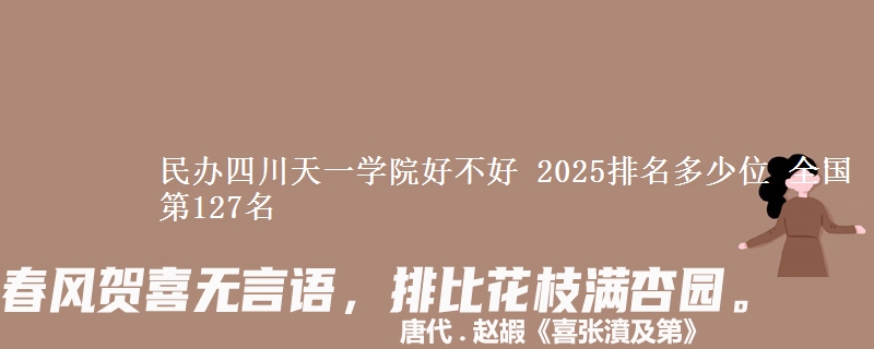 民办四川天一学院好不好 2025排名多少位 全国第127名
