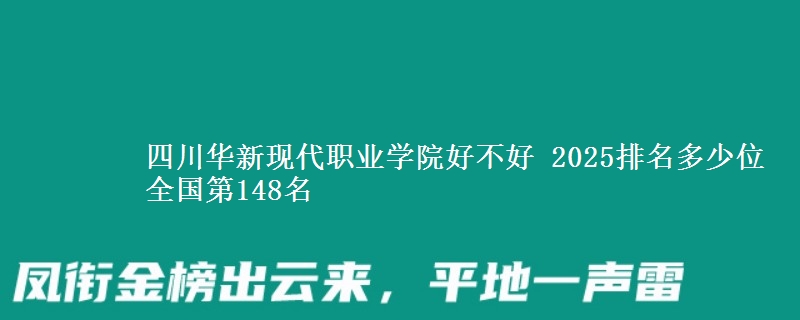 四川华新现代职业学院好不好 2025排名多少位 全国第148名