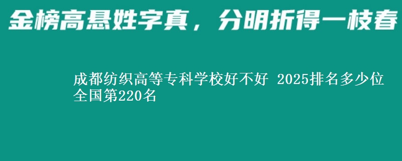 成都纺织高等专科学校好不好 2025排名多少位 全国第220名