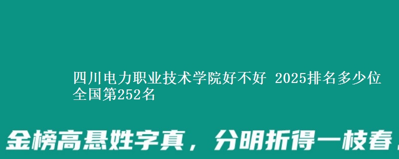 四川电力职业技术学院好不好 2025排名多少位 全国第252名