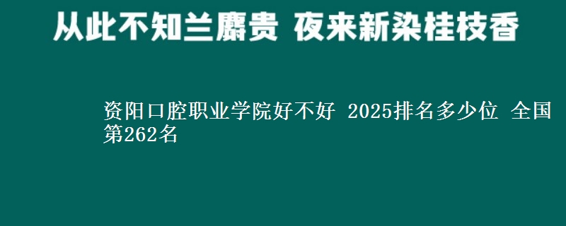 资阳口腔职业学院好不好 2025排名多少位 全国第262名