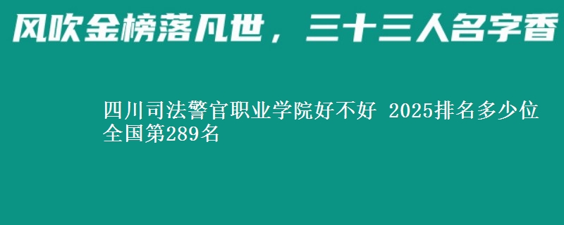 四川司法警官职业学院好不好 2025排名多少位 全国第289名
