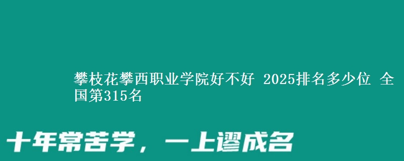攀枝花攀西职业学院好不好 2025排名多少位 全国第315名