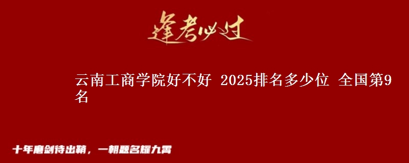 云南工商学院好不好 2025排名多少位 全国第9名