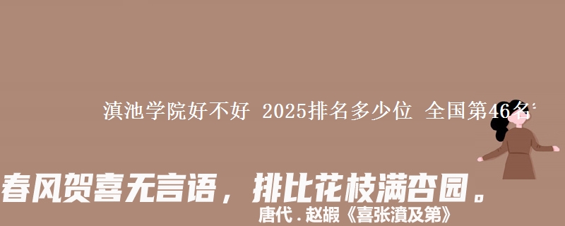 滇池学院好不好 2025排名多少位 全国第46名