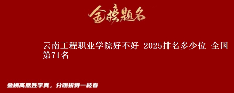 云南工程职业学院好不好 2025排名多少位 全国第71名