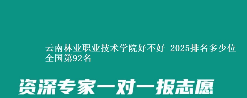 云南林业职业技术学院好不好 2025排名多少位 全国第92名