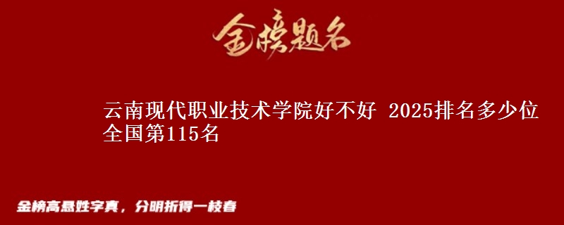 云南现代职业技术学院好不好 2025排名多少位 全国第115名