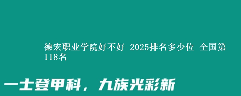 德宏职业学院好不好 2025排名多少位 全国第118名