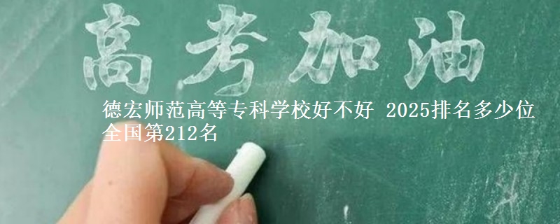 德宏师范高等专科学校好不好 2025排名多少位 全国第212名