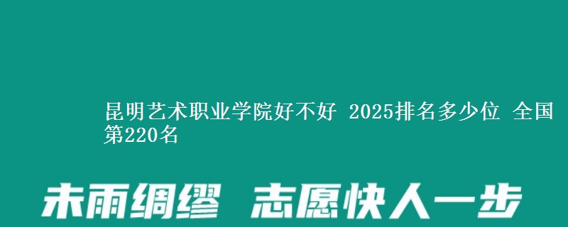 昆明艺术职业学院好不好 2025排名多少位 全国第220名