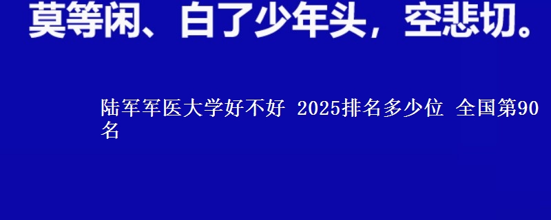陆军军医大学好不好 2025排名多少位 全国第90名