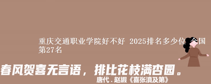 重庆交通职业学院好不好 2025排名多少位 全国第27名