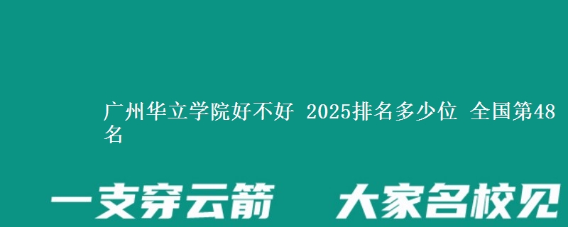 广州华立学院好不好 2025排名多少位 全国第48名