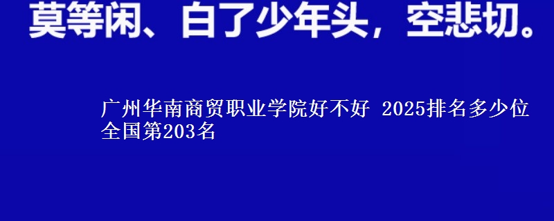 广州华南商贸职业学院好不好 2025排名多少位 全国第203名