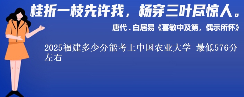 2025福建多少分能考上中国农业大学 最低576分左右