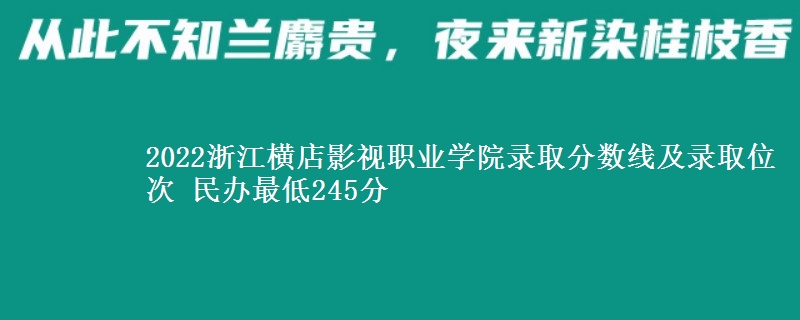2022浙江横店影视职业学院录取分数线及录取位次 民办最低245分