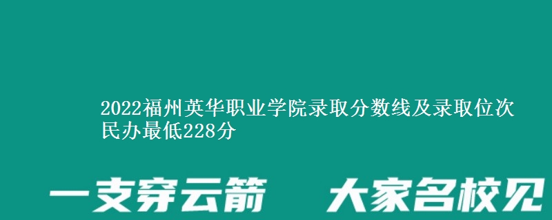 2022福州英华职业学院录取分数线及录取位次 民办最低228分
