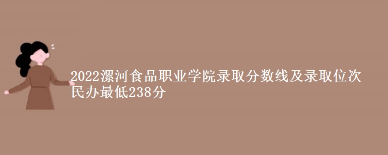 2022漯河食品职业学院录取分数线及录取位次 民办最低238分