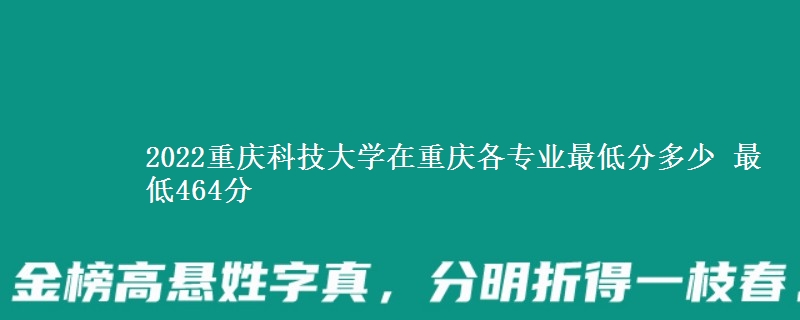 2022重庆科技大学在重庆各专业最低分多少 最低464分