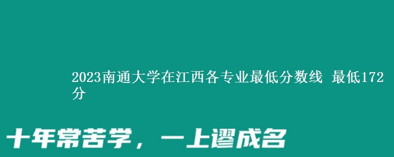 2023南通大学在江西各专业最低分数线 最低172分