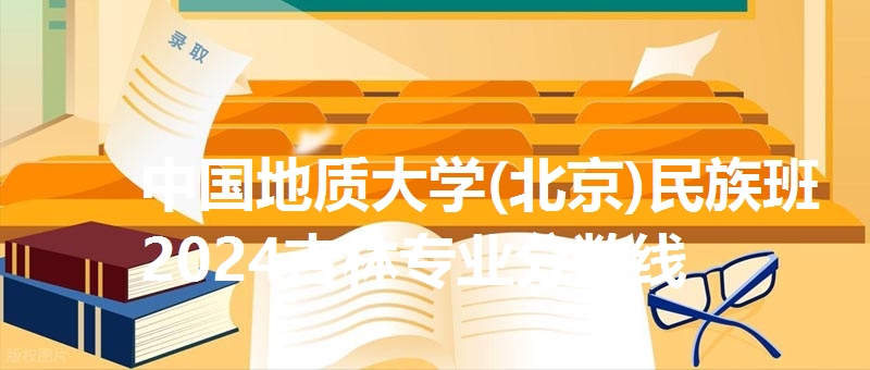 中国地质大学(北京)民族班2024吉林专业分数线
