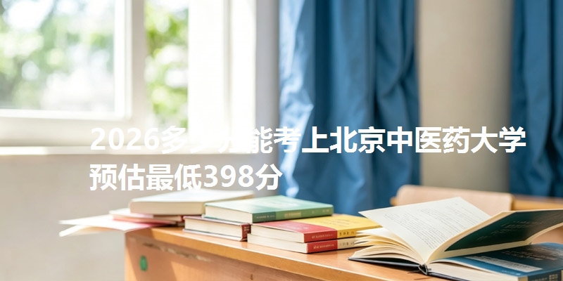2026多少分能考上北京中医药大学 预估最低398分