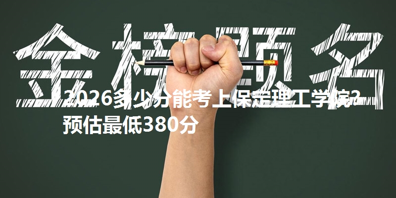 2026多少分能考上保定理工学院 预估最低380分