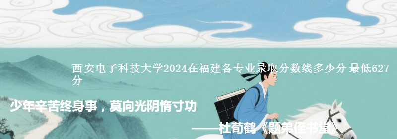 西安电子科技大学2024在福建各专业最低分多少 最低627分
