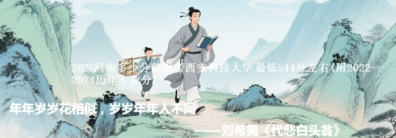 2025河南多少分能报考西安科技大学 最低544分左右(附2022-2024历年专业分)