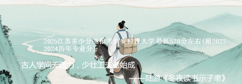 2025江苏多少分能报考西安科技大学 最低528分左右(附2022-2024历年专业分)