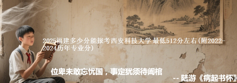 2025福建多少分能报考西安科技大学 最低512分左右(附2022-2024历年专业分)