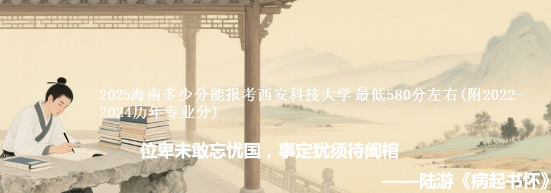 2025海南多少分能报考西安科技大学 最低580分左右(附2022-2024历年专业分)