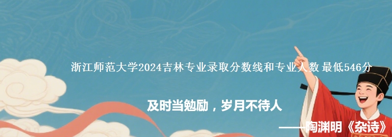 浙江师范大学2024吉林专业录取分数线和专业人数 最低546分