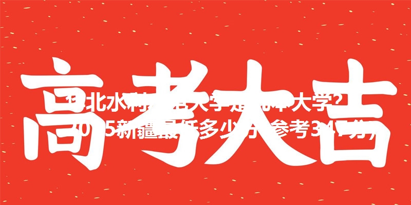 华北水利水电大学是几本大学? 2025新疆最低多少分(参考347分)