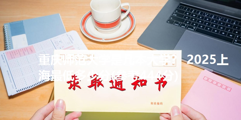 重庆师范大学是几本大学? 2025上海最低多少分(参考444分)