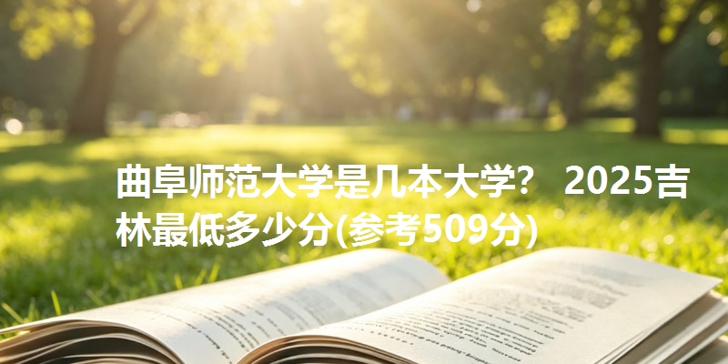 曲阜师范大学是几本大学？ 2025吉林最低多少分(参考509分)