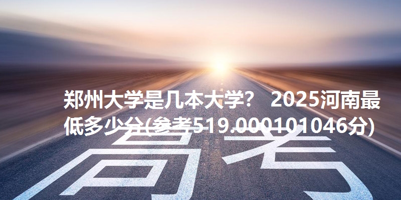 郑州大学是几本大学? 2025河南最低多少分(参考519.000101046分)