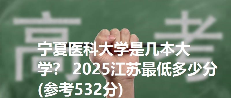 宁夏医科大学是几本大学? 2025江苏最低多少分(参考532分)