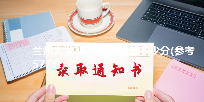 兰州大学2025河南最低多少分(参考577分)