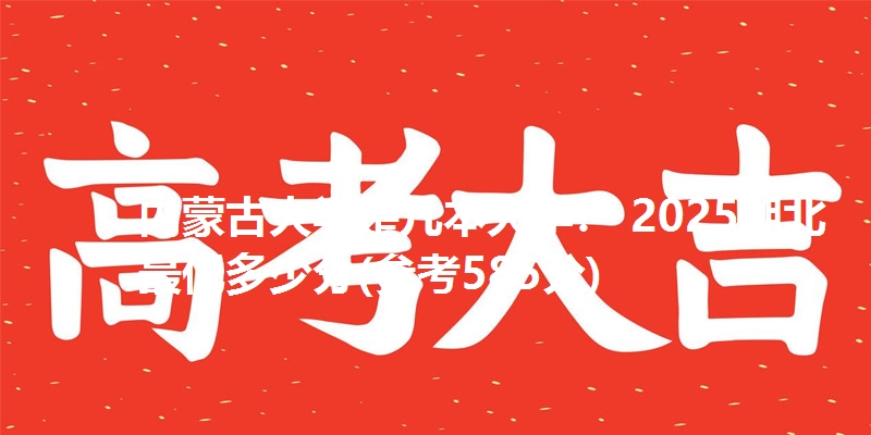 内蒙古大学是几本大学? 2025湖北最低多少分(参考585分)