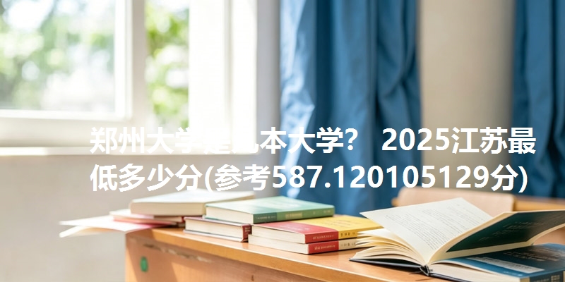 郑州大学是几本大学? 2025江苏最低多少分(参考587.120105129分)