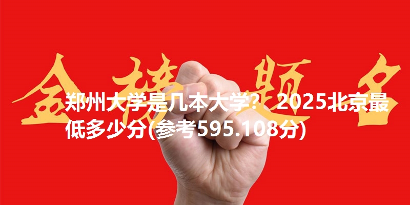 郑州大学是几本大学? 2025北京最低多少分(参考595.108分)