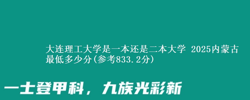 大连理工大学是一本还是二本大学 2025内蒙古最低多少分(参考833.2分)